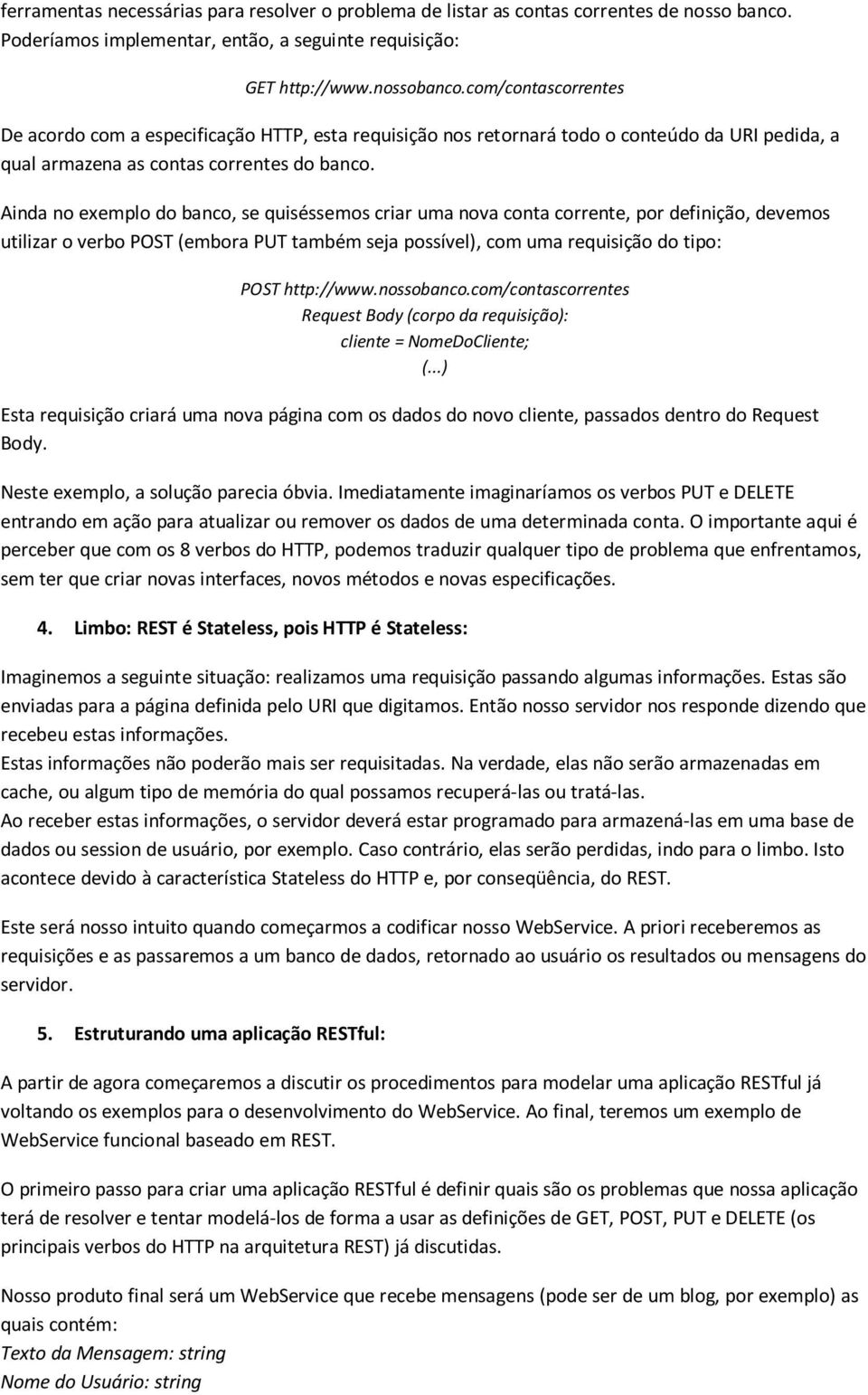 Ainda no exemplo do banco, se quiséssemos criar uma nova conta corrente, por definição, devemos utilizar o verbo POST (embora PUT também seja possível), com uma requisição do tipo: POST http://www.