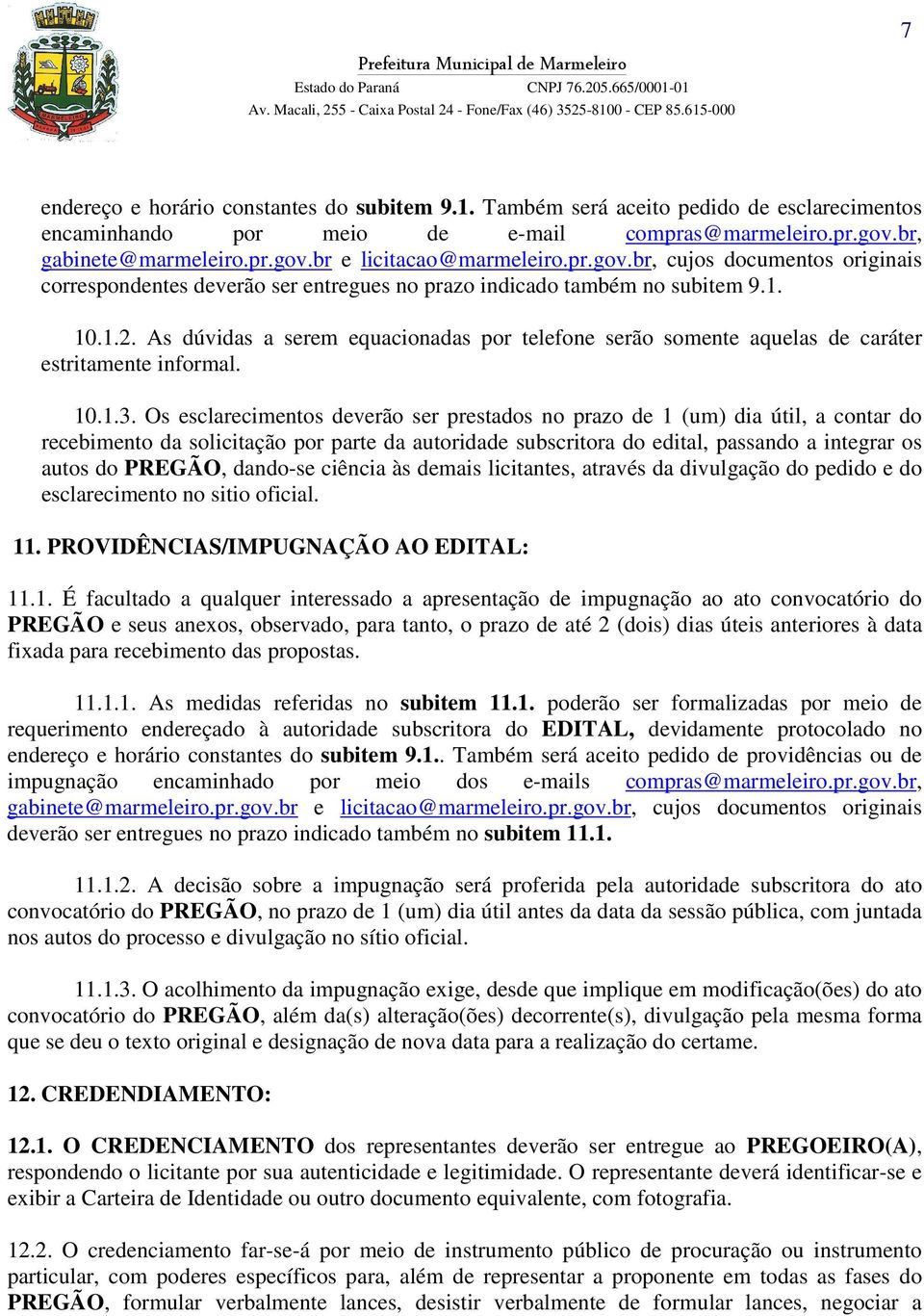 As dúvidas a serem equacionadas por telefone serão somente aquelas de caráter estritamente informal. 10.1.3.