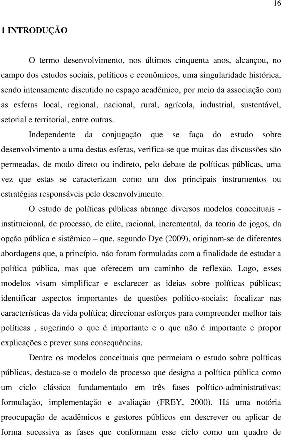 Independente da conjugação que se faça do estudo sobre desenvolvimento a uma destas esferas, verifica-se que muitas das discussões são permeadas, de modo direto ou indireto, pelo debate de políticas