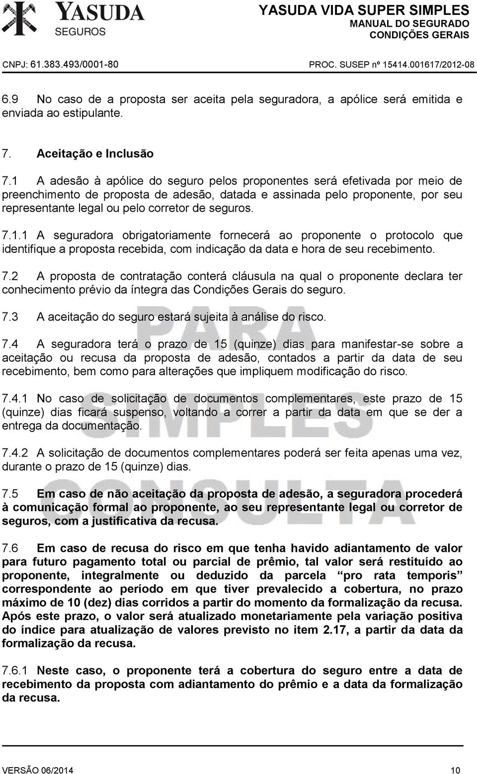 seguros. 7.1.1 A seguradora obrigatoriamente fornecerá ao proponente o protocolo que identifique a proposta recebida, com indicação da data e hora de seu recebimento. 7.2 A proposta de contratação conterá cláusula na qual o proponente declara ter conhecimento prévio da íntegra das Condições Gerais do seguro.