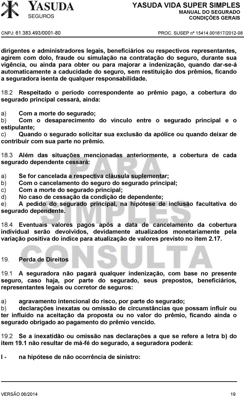 2 Respeitado o período correspondente ao prêmio pago, a cobertura do segurado principal cessará, ainda: a) Com a morte do segurado; b) Com o desaparecimento do vínculo entre o segurado principal e o