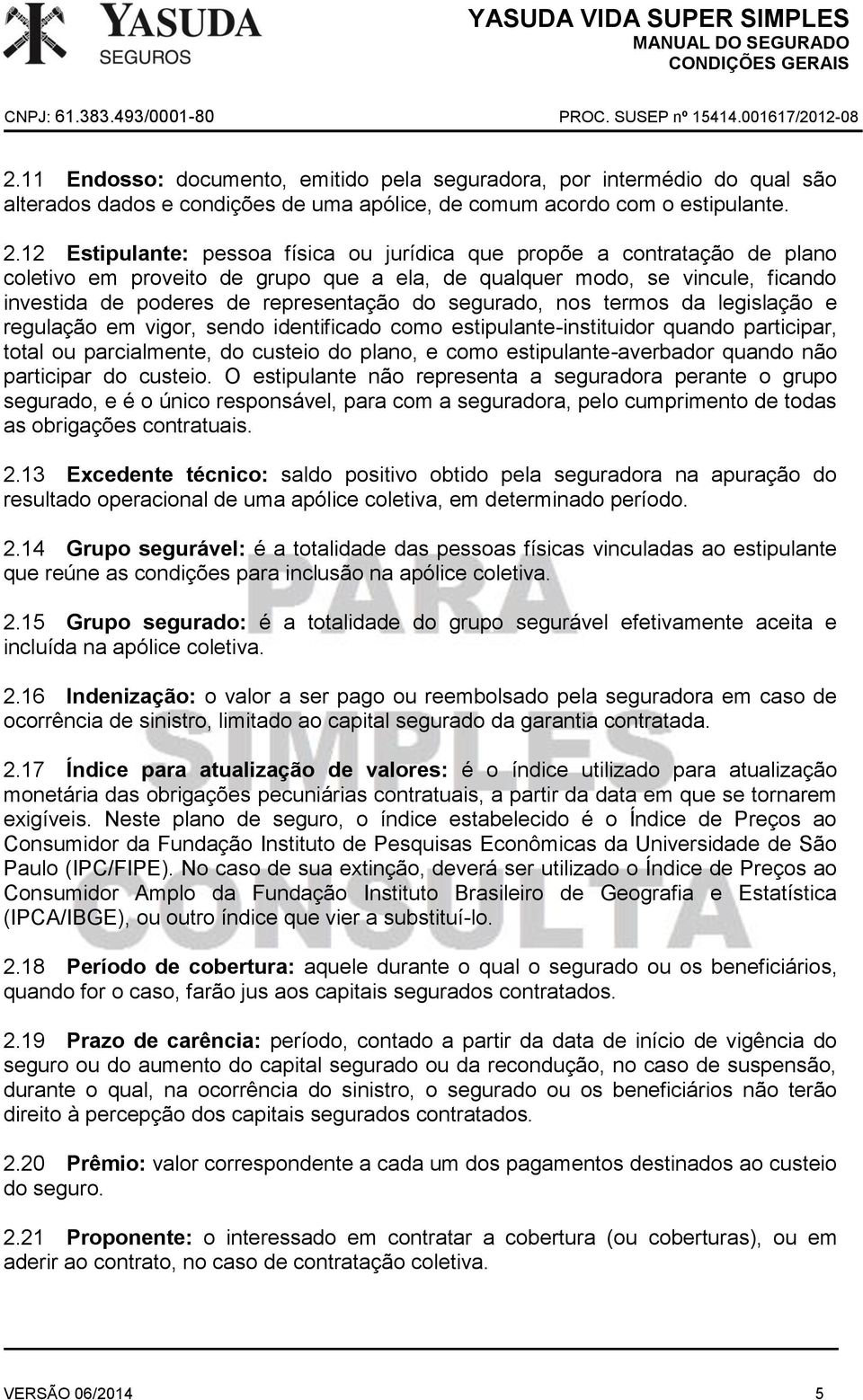 segurado, nos termos da legislação e regulação em vigor, sendo identificado como estipulante-instituidor quando participar, total ou parcialmente, do custeio do plano, e como estipulante-averbador