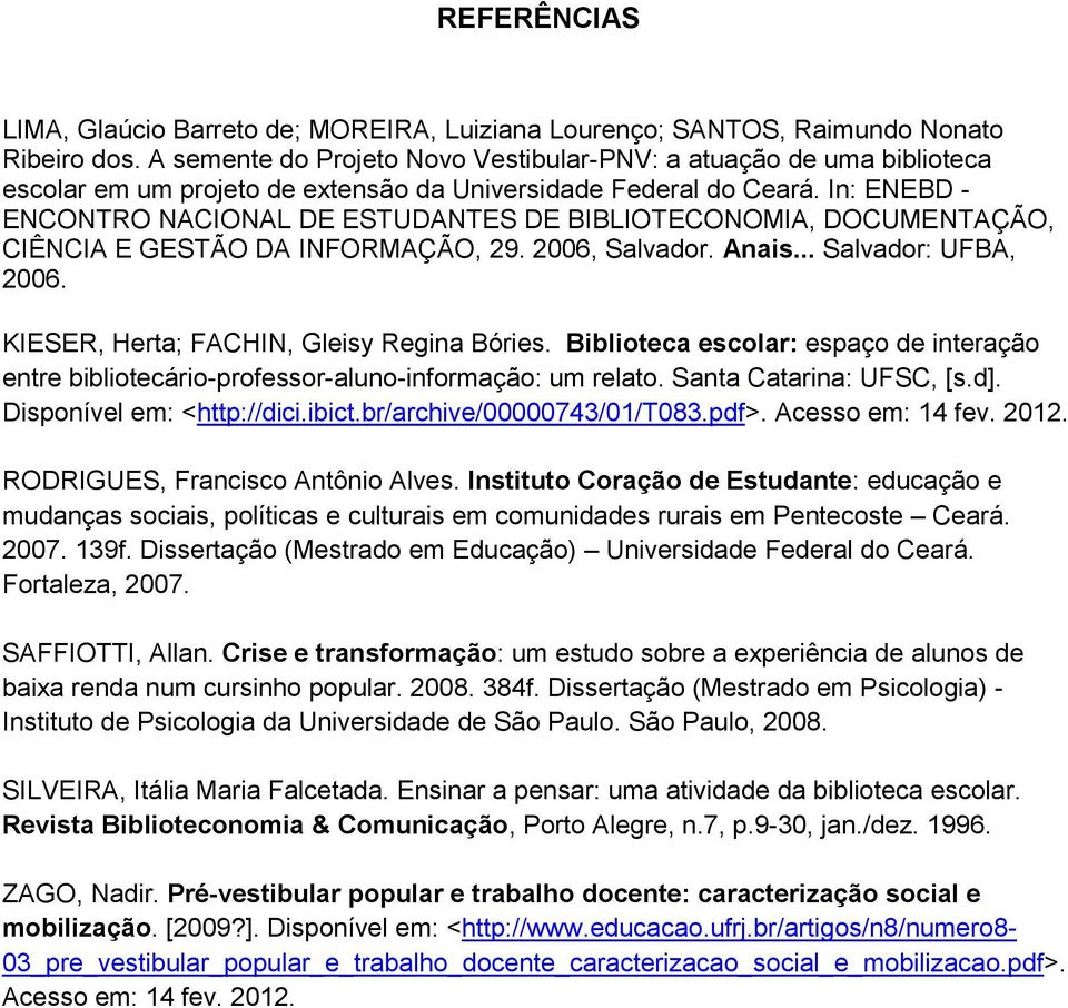 In: ENEBD - ENCONTRO NACIONAL DE ESTUDANTES DE BIBLIOTECONOMIA, DOCUMENTAÇÃO, CIÊNCIA E GESTÃO DA INFORMAÇÃO, 29. 2006, Salvador. Anais... Salvador: UFBA, 2006.