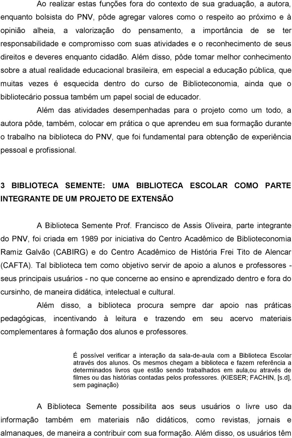 Além disso, pôde tomar melhor conhecimento sobre a atual realidade educacional brasileira, em especial a educação pública, que muitas vezes é esquecida dentro do curso de Biblioteconomia, ainda que o