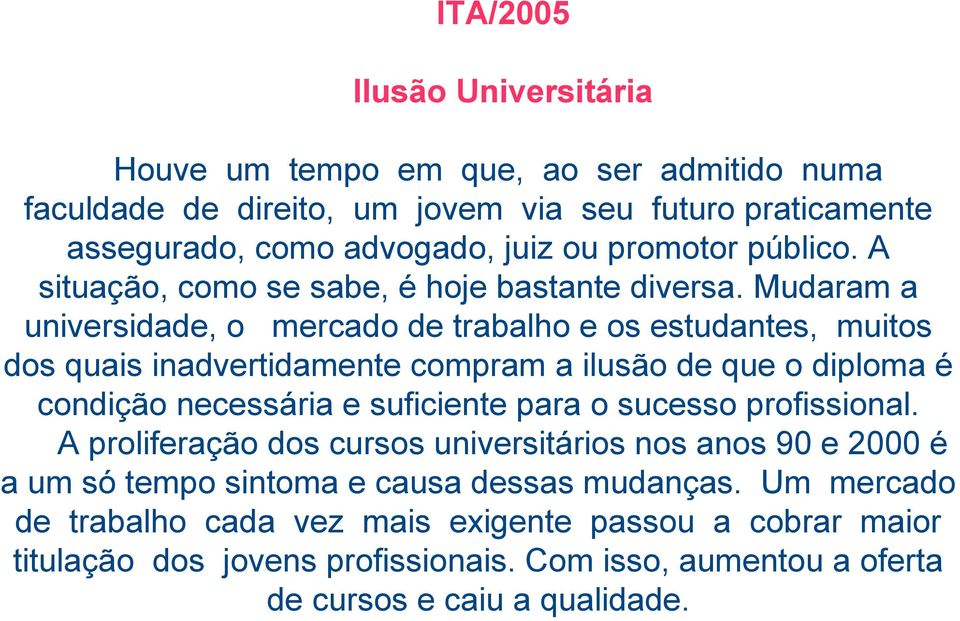 Mudaram a universidade, o mercado de trabalho e os estudantes, muitos dos quais inadvertidamente compram a ilusão de que o diploma é condição necessária e suficiente para o