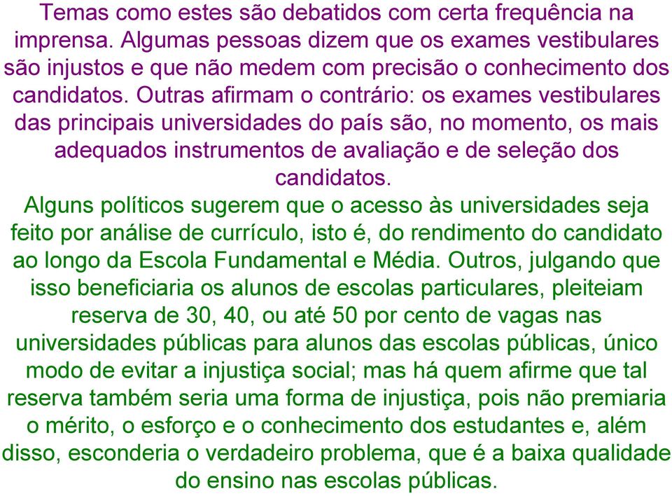 Alguns políticos sugerem que o acesso às universidades seja feito por análise de currículo, isto é, do rendimento do candidato ao longo da Escola Fundamental e Média.