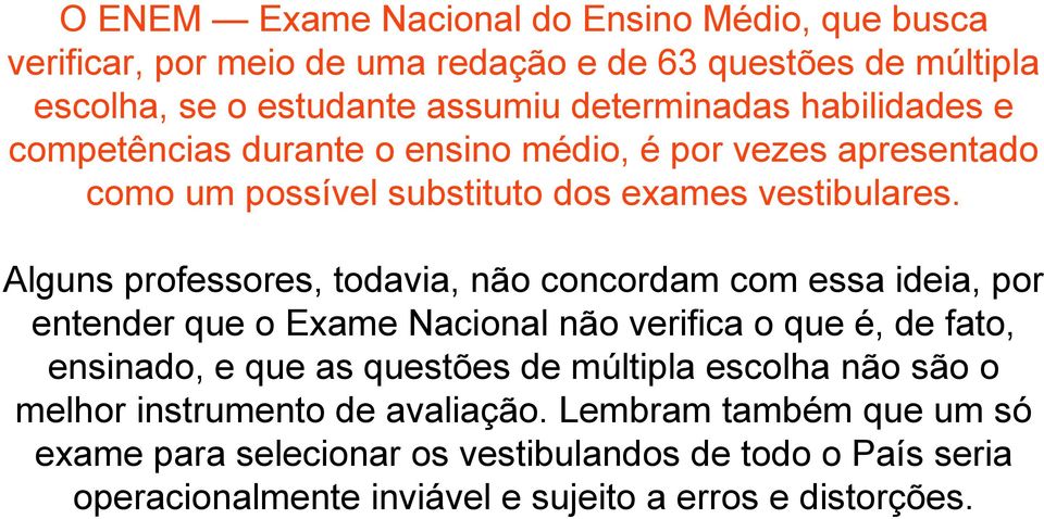 Alguns professores, todavia, não concordam com essa ideia, por entender que o Exame Nacional não verifica o que é, de fato, ensinado, e que as questões de