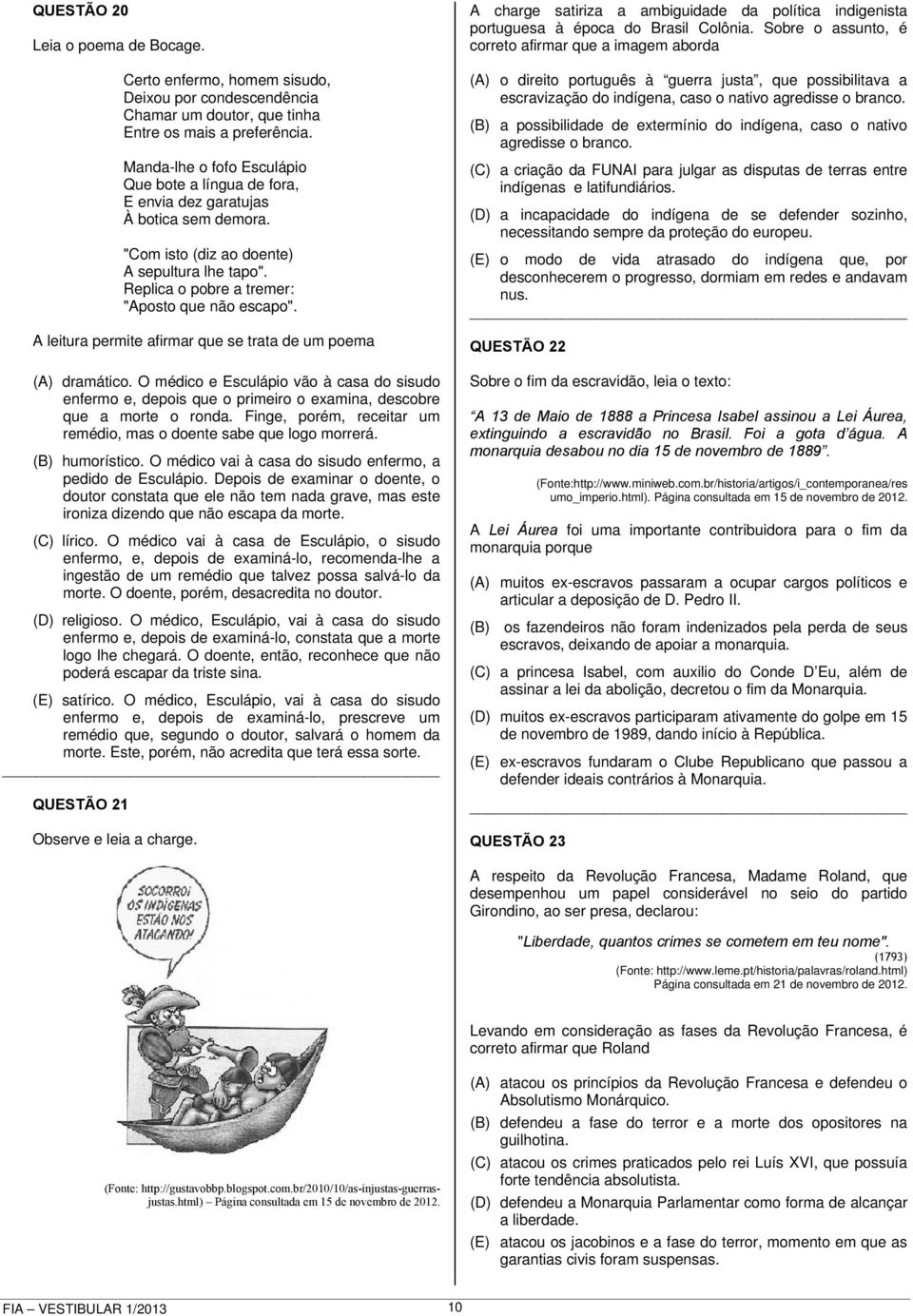 A leitura permite afirmar que se trata de um poema (A) dramático. O médico e Esculápio vão à casa do sisudo enfermo e, depois que o primeiro o examina, descobre que a morte o ronda.