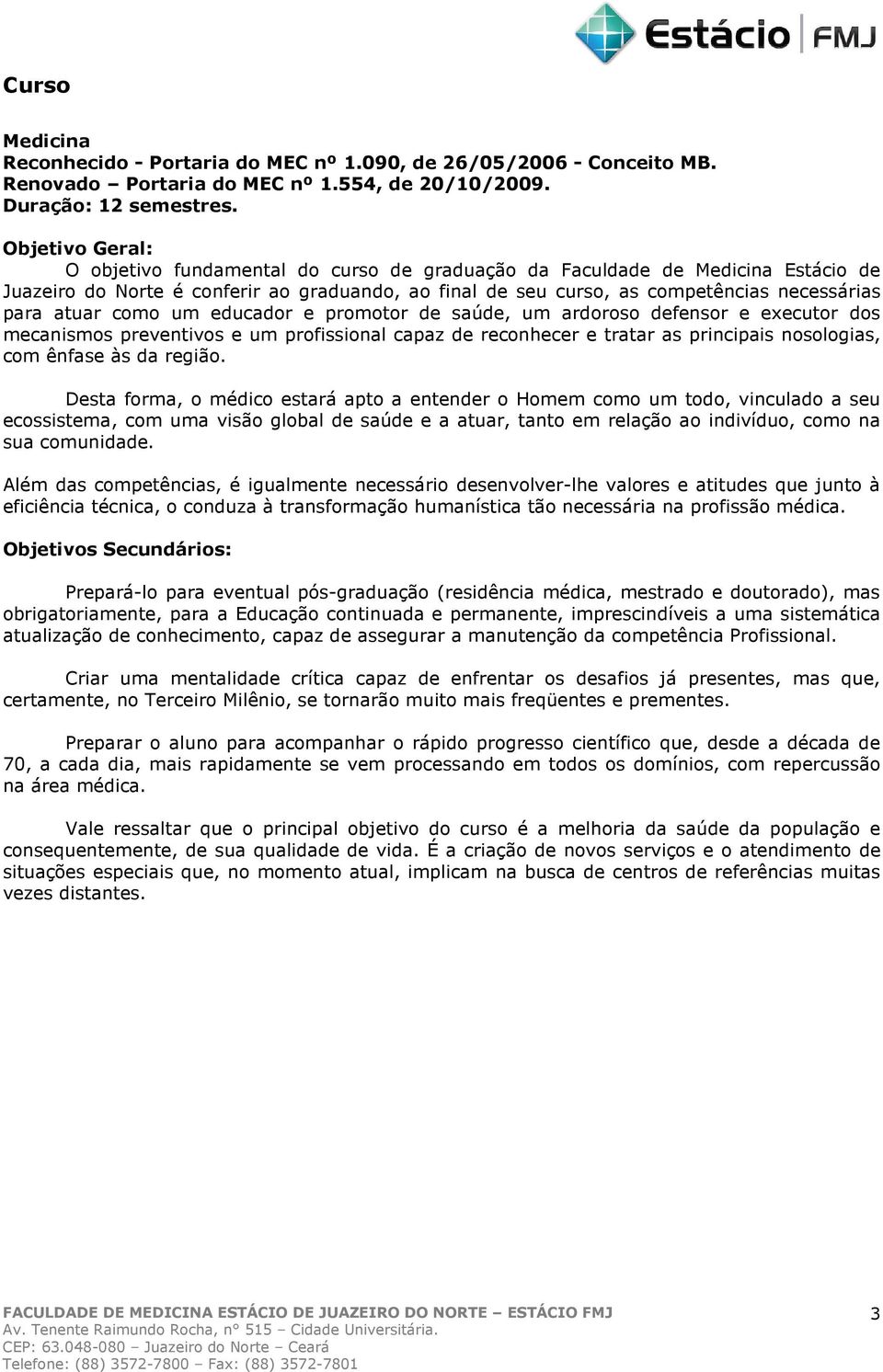 atuar como um educador e promotor de saúde, um ardoroso defensor e executor dos mecanismos preventivos e um profissional capaz de reconhecer e tratar as principais nosologias, com ênfase às da região.