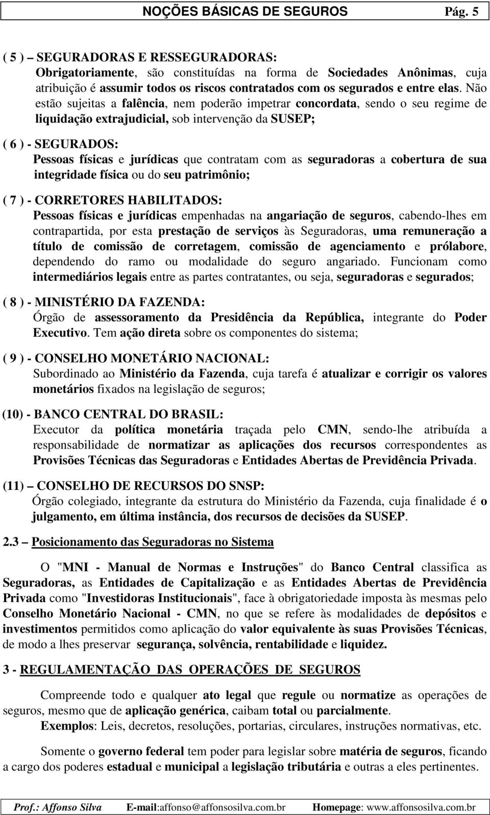 Não estão sujeitas a falência, nem poderão impetrar concordata, sendo o seu regime de liquidação extrajudicial, sob intervenção da SUSEP; ( 6 ) - SEGURADOS: Pessoas físicas e jurídicas que contratam