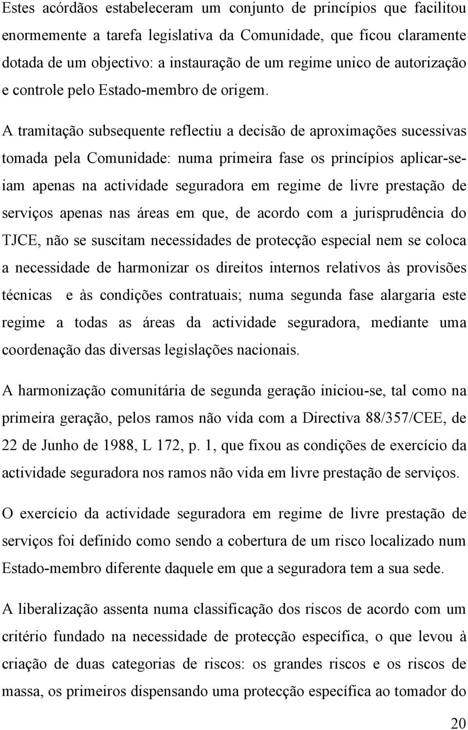 A tramitação subsequente reflectiu a decisão de aproximações sucessivas tomada pela Comunidade: numa primeira fase os princípios aplicar-seiam apenas na actividade seguradora em regime de livre