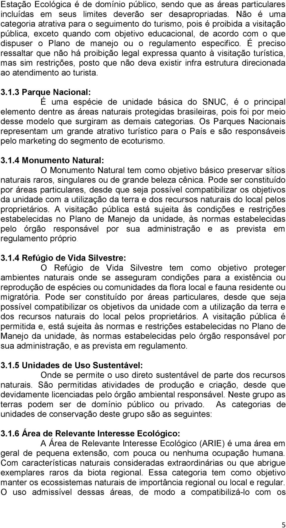 especifico. É preciso ressaltar que não há proibição legal expressa quanto à visitação turística, mas sim restrições, posto que não deva existir infra estrutura direcionada ao atendimento ao turista.