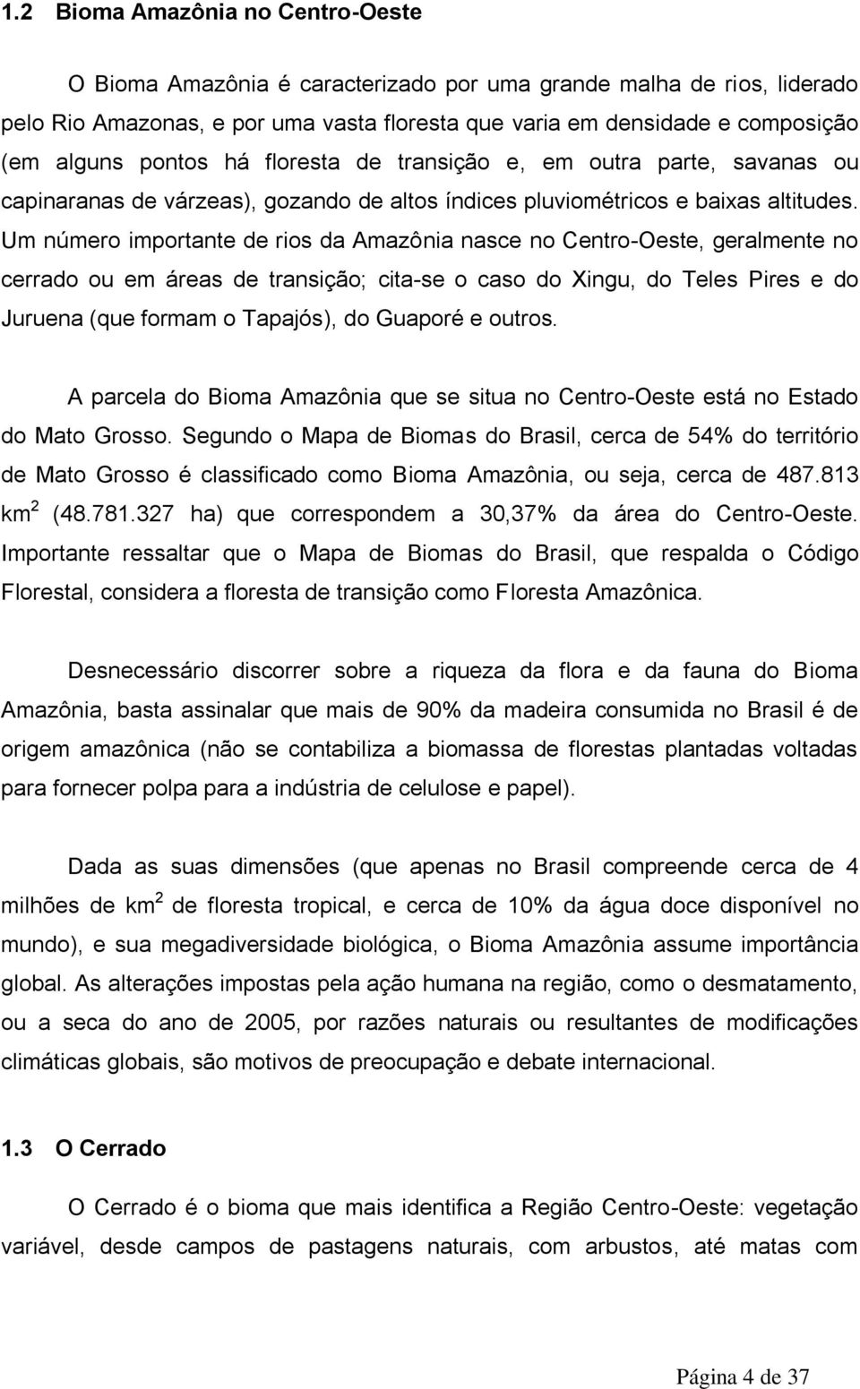 Um número importante de rios da Amazônia nasce no Centro-Oeste, geralmente no cerrado ou em áreas de transição; cita-se o caso do Xingu, do Teles Pires e do Juruena (que formam o Tapajós), do Guaporé