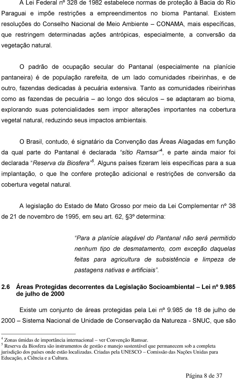 O padrão de ocupação secular do Pantanal (especialmente na planície pantaneira) é de população rarefeita, de um lado comunidades ribeirinhas, e de outro, fazendas dedicadas à pecuária extensiva.