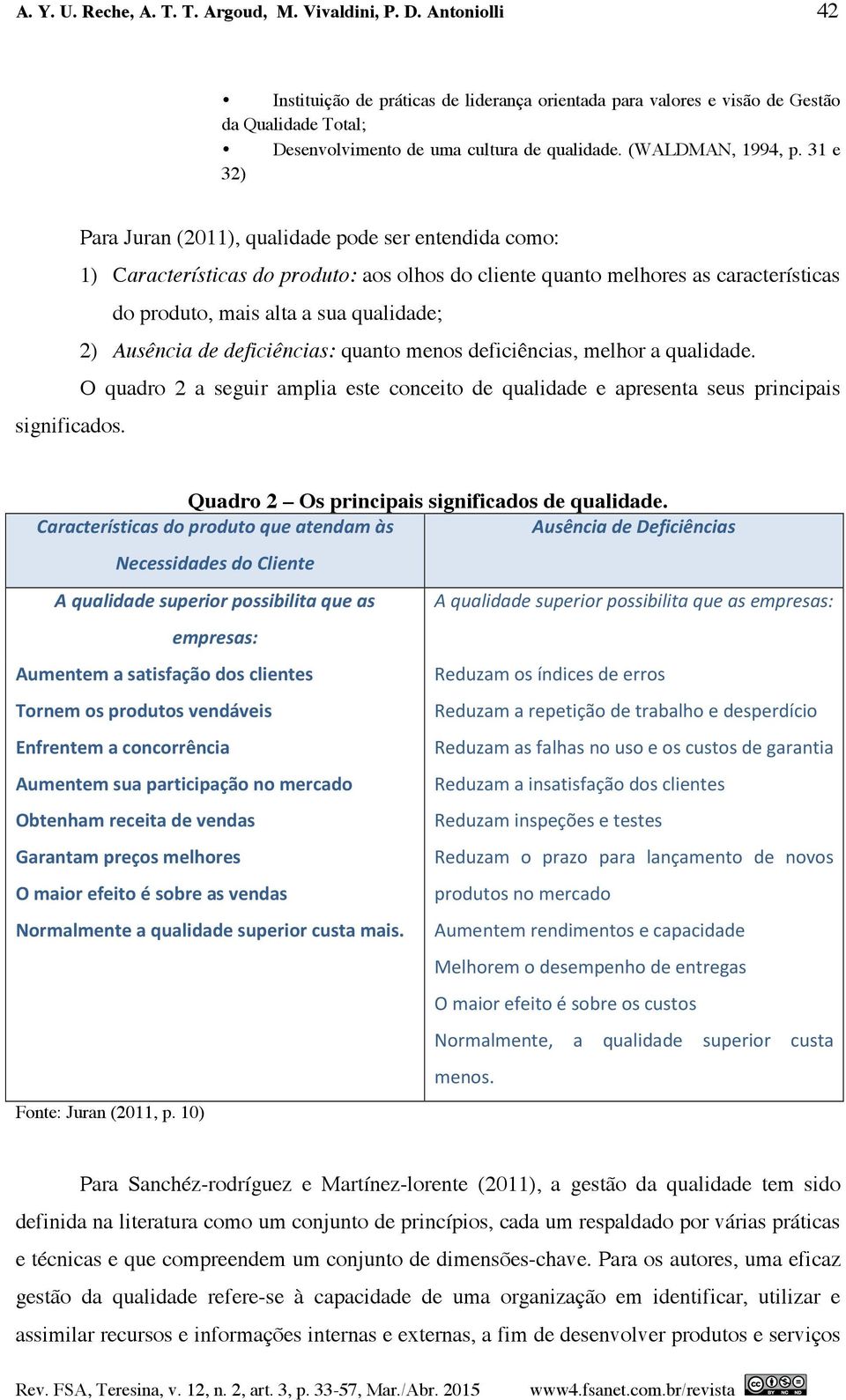 31 e 32) Para Juran (2011), qualidade pode ser entendida como: 1) Características do produto: aos olhos do cliente quanto melhores as características do produto, mais alta a sua qualidade; 2)