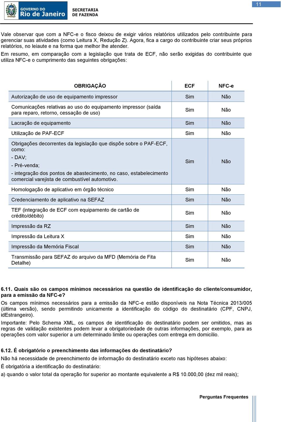 Em resumo, em comparação com a legislação que trata de ECF, não serão exigidas do contribuinte que utiliza NFC-e o cumprimento das seguintes obrigações: OBRIGAÇÃO ECF NFC-e Autorização de uso de