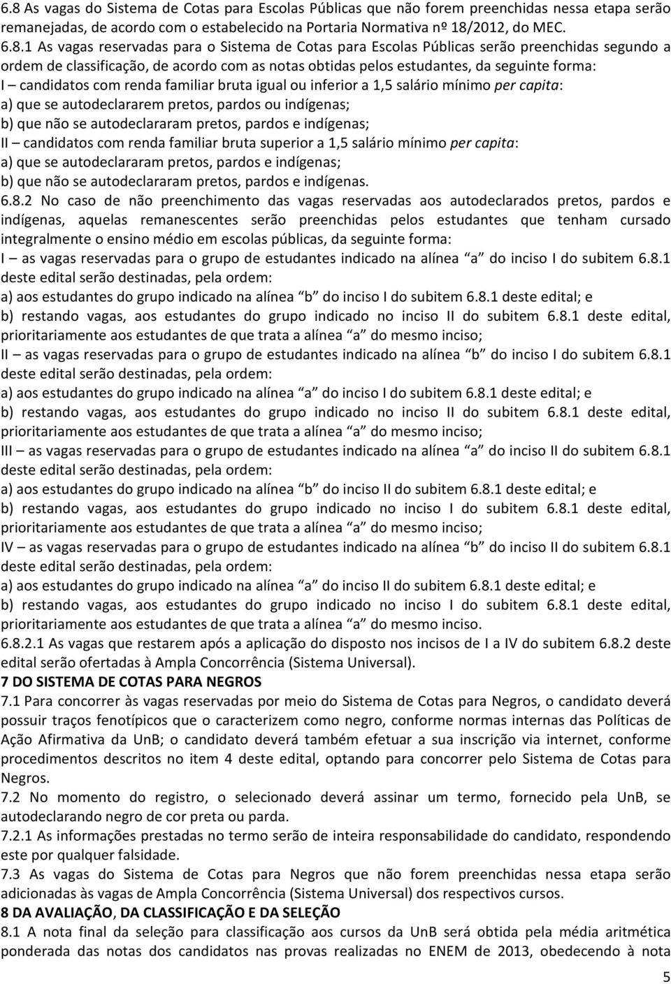 familiar bruta igual ou inferior a 1,5 salário mínimo per capita: a) que se autodeclararem pretos, pardos ou indígenas; b) que não se autodeclararam pretos, pardos e indígenas; II candidatos com