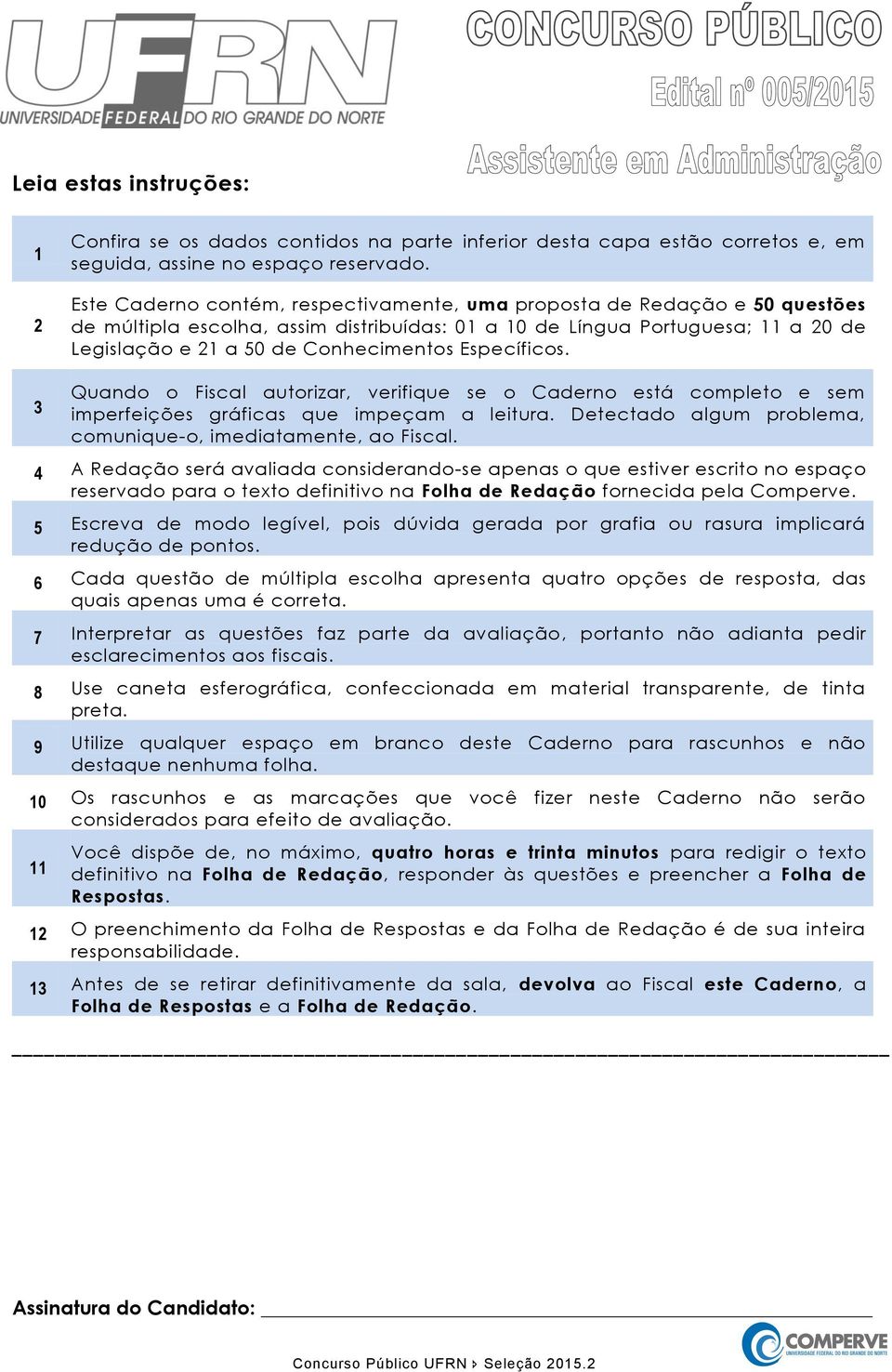 Específicos. 3 Quando o Fiscal autorizar, verifique se o Caderno está completo e sem imperfeições gráficas que impeçam a leitura. Detectado algum problema, comunique-o, imediatamente, ao Fiscal.