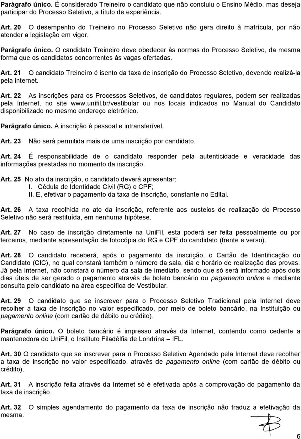 O candidato Treineiro deve obedecer às normas do Processo Seletivo, da mesma forma que os candidatos concorrentes às vagas ofertadas. Art.