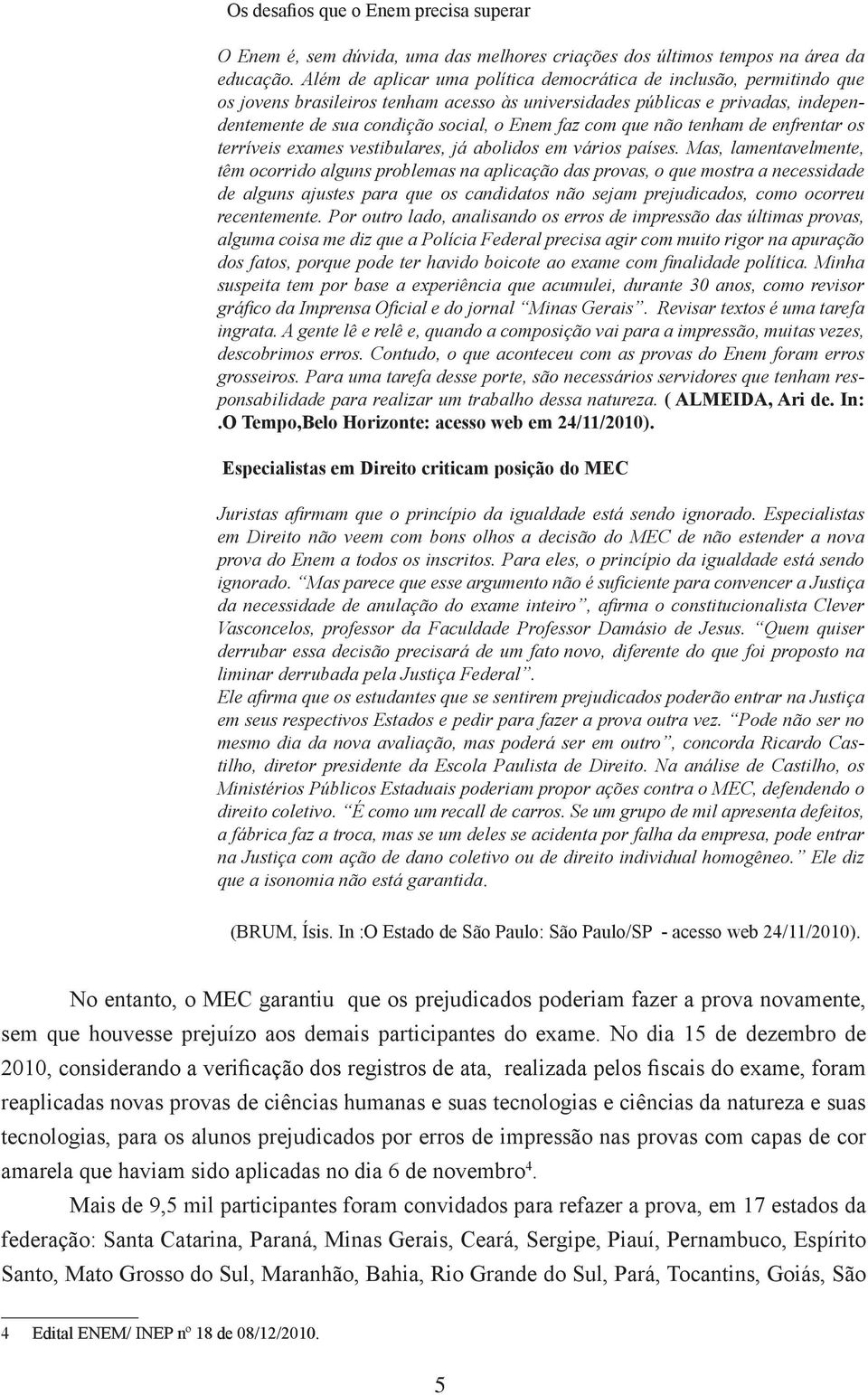 que não tenham de enfrentar os terríveis exames vestibulares, já abolidos em vários países.