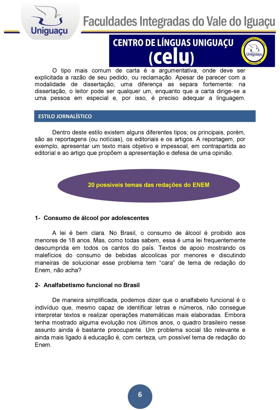 isso, é preciso adequar a linguagem. ESTILO JORNALÍSTICO Dentro deste estilo existem alguns diferentes tipos; os principais, porém, são as reportagens (ou notícias), os editoriais e os artigos.