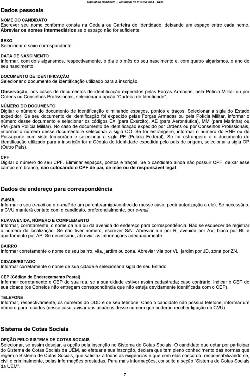 DATA DE NASCIMENTO Informar, com dois algarismos, respectivamente, o dia e o mês do seu nascimento e, com quatro algarismos, o ano de seu nascimento.