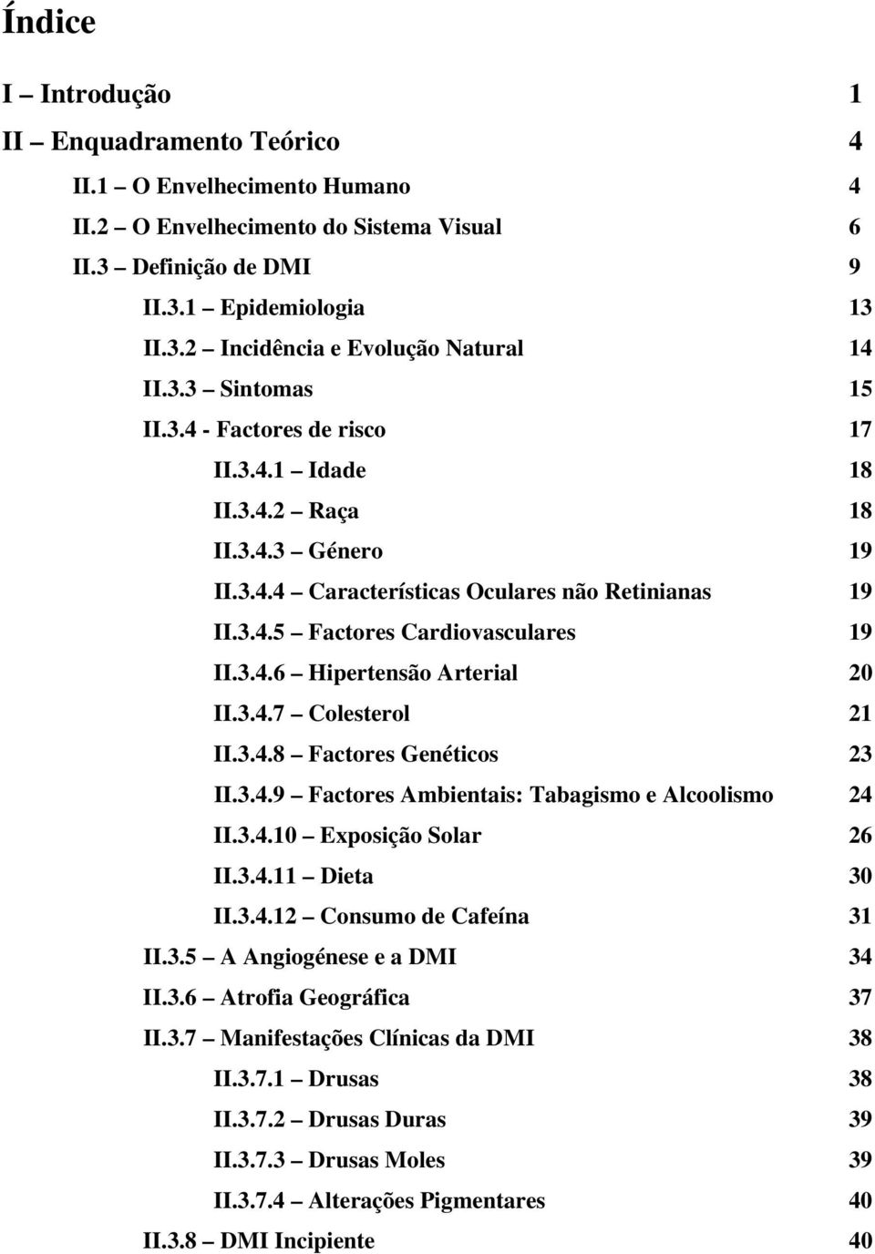 3.4.7 Colesterol 21 II.3.4.8 Factores Genéticos 23 II.3.4.9 Factores Ambientais: Tabagismo e Alcoolismo 24 II.3.4.10 Exposição Solar 26 II.3.4.11 Dieta 30 II.3.4.12 Consumo de Cafeína 31 II.3.5 A Angiogénese e a DMI 34 II.