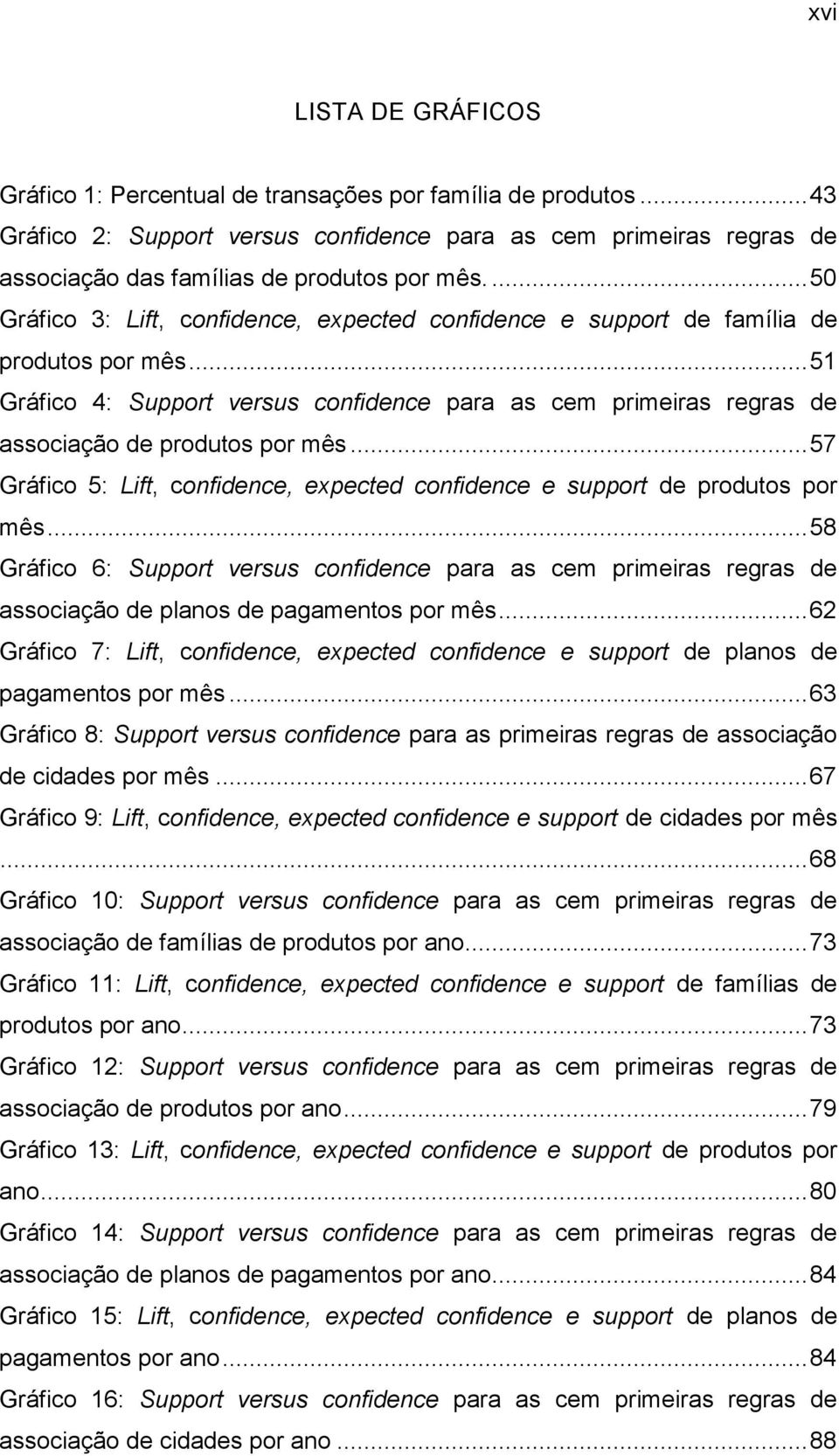 .. 51 Gráfico 4: Support versus confidence para as cem primeiras regras de associação de produtos por mês... 57 Gráfico 5: Lift, confidence, expected confidence e support de produtos por mês.