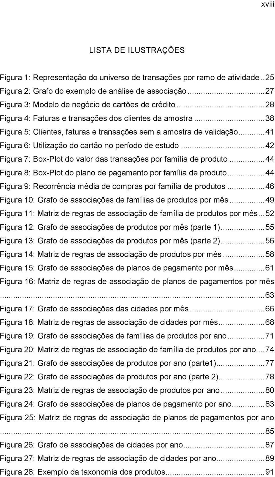 .. 41 Figura 6: Utilização do cartão no período de estudo... 42 Figura 7: Box-Plot do valor das transações por família de produto... 44 Figura 8: Box-Plot do plano de pagamento por família de produto.