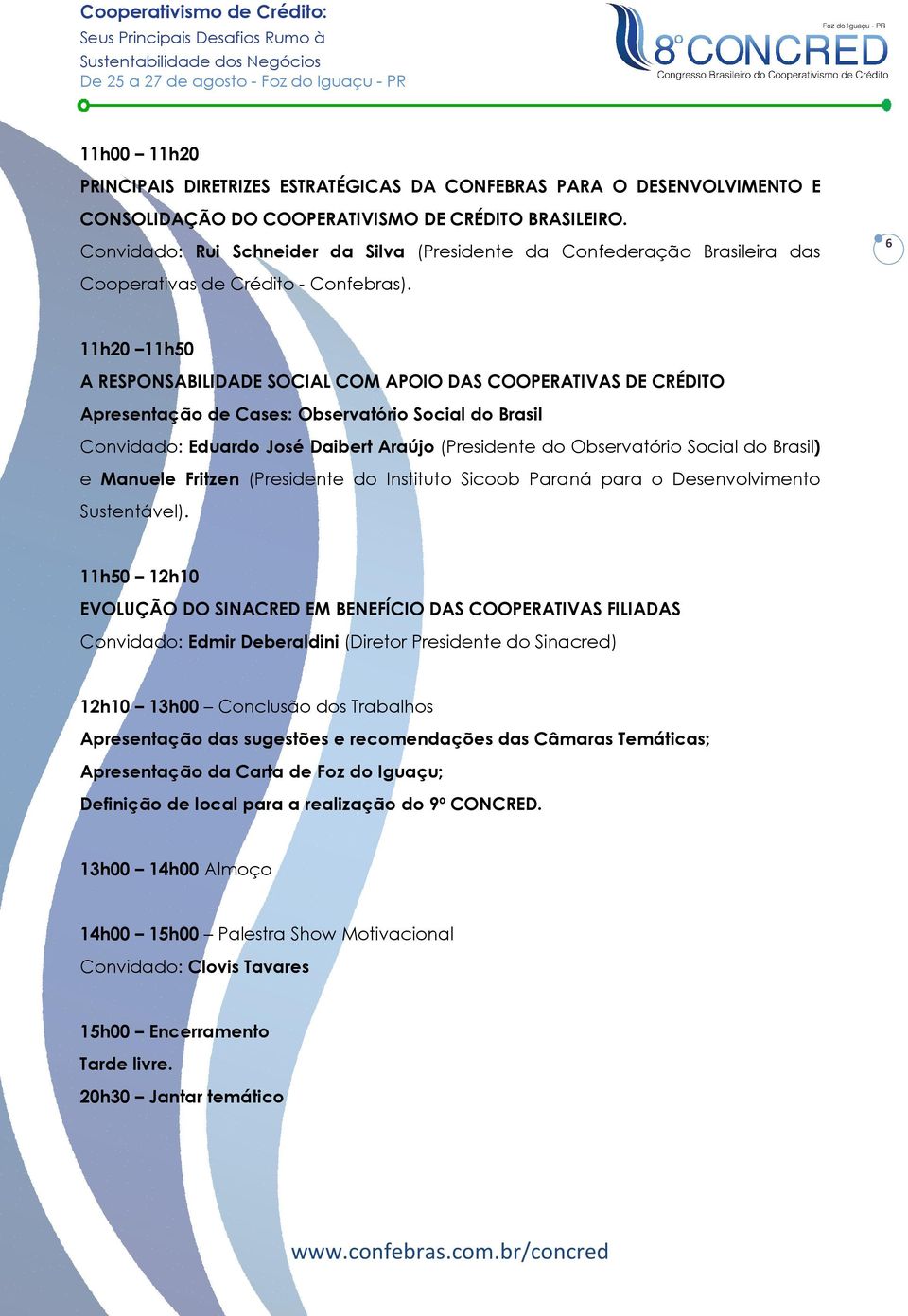 11h20 11h50 A RESPONSABILIDADE SOCIAL COM APOIO DAS COOPERATIVAS DE CRÉDITO Apresentação de Cases: Observatório Social do Brasil Convidado: Eduardo José Daibert Araújo (Presidente do Observatório