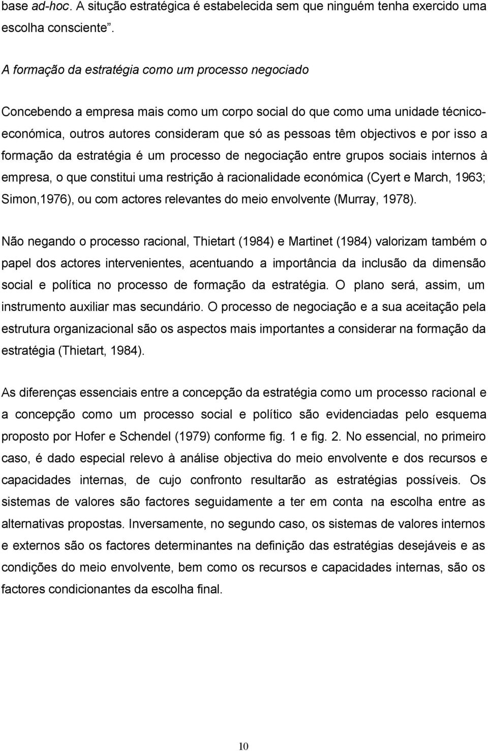 e por isso a formação da estratégia é um processo de negociação entre grupos sociais internos à empresa, o que constitui uma restrição à racionalidade económica (Cyert e March, 1963; Simon,1976), ou