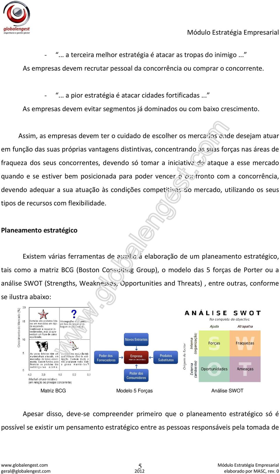 Assim, as empresas devem ter o cuidado de escolher os mercados onde desejam atuar em função das suas próprias vantagens distintivas, concentrando as suas forças nas áreas de fraqueza dos seus