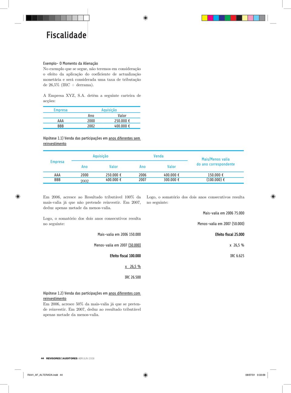 1) Venda das participações em anos diferentes sem reinvestimento Empresa Aquisição Venda Ano Valor Ano Valor Mais/Menos valia do ano correspondente AAA 2000 250.000 2006 400.000 150.000 BBB 2002 400.