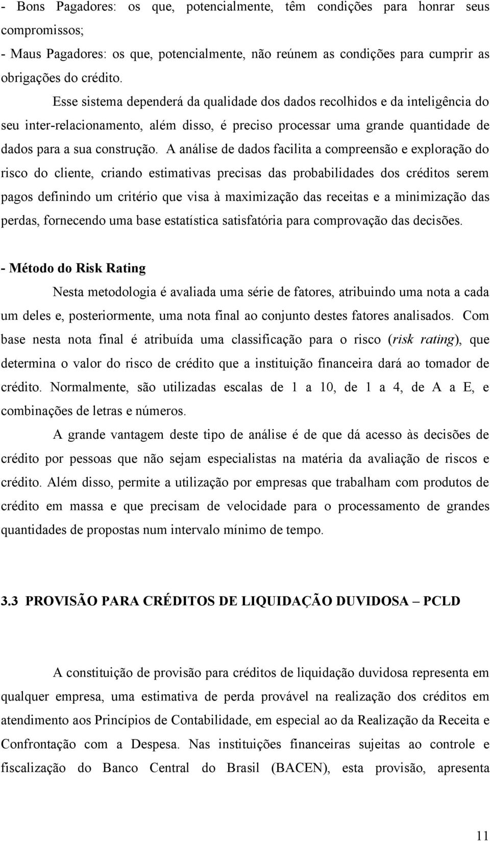 A análise de dados facilita a compreensão e exploração do risco do cliente, criando estimativas precisas das probabilidades dos créditos serem pagos definindo um critério que visa à maximização das