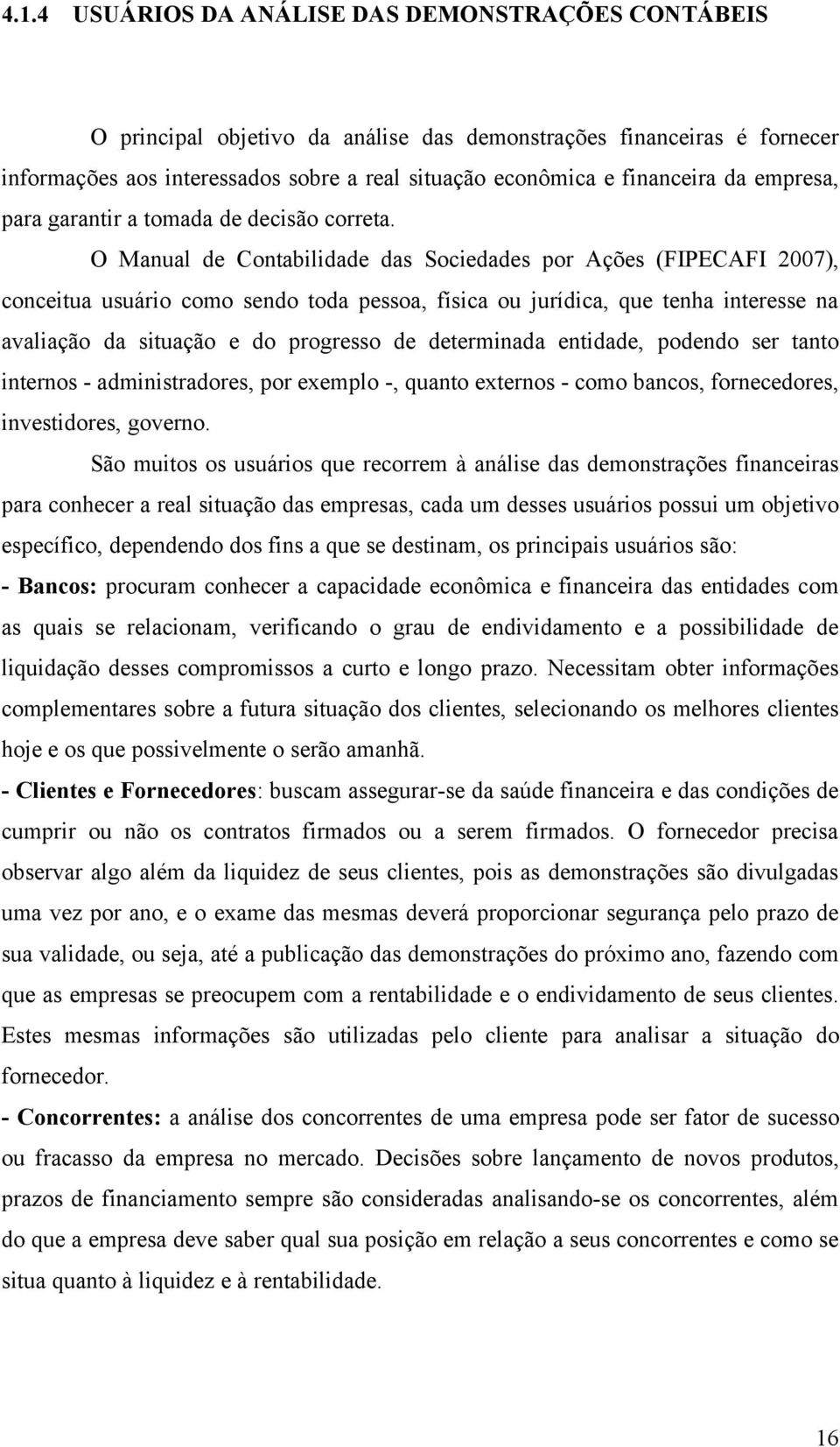 O Manual de Contabilidade das Sociedades por Ações (FIPECAFI 2007), conceitua usuário como sendo toda pessoa, física ou jurídica, que tenha interesse na avaliação da situação e do progresso de