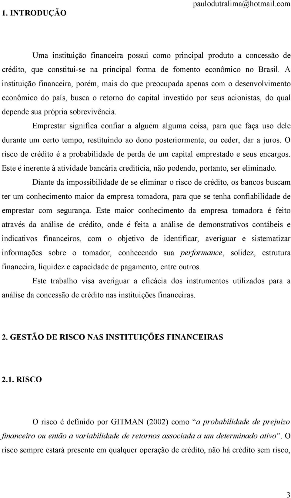 sobrevivência. Emprestar significa confiar a alguém alguma coisa, para que faça uso dele durante um certo tempo, restituindo ao dono posteriormente; ou ceder, dar a juros.