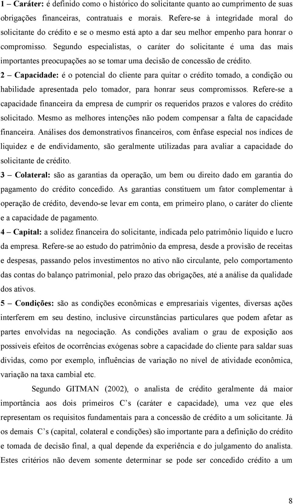 Segundo especialistas, o caráter do solicitante é uma das mais importantes preocupações ao se tomar uma decisão de concessão de crédito.