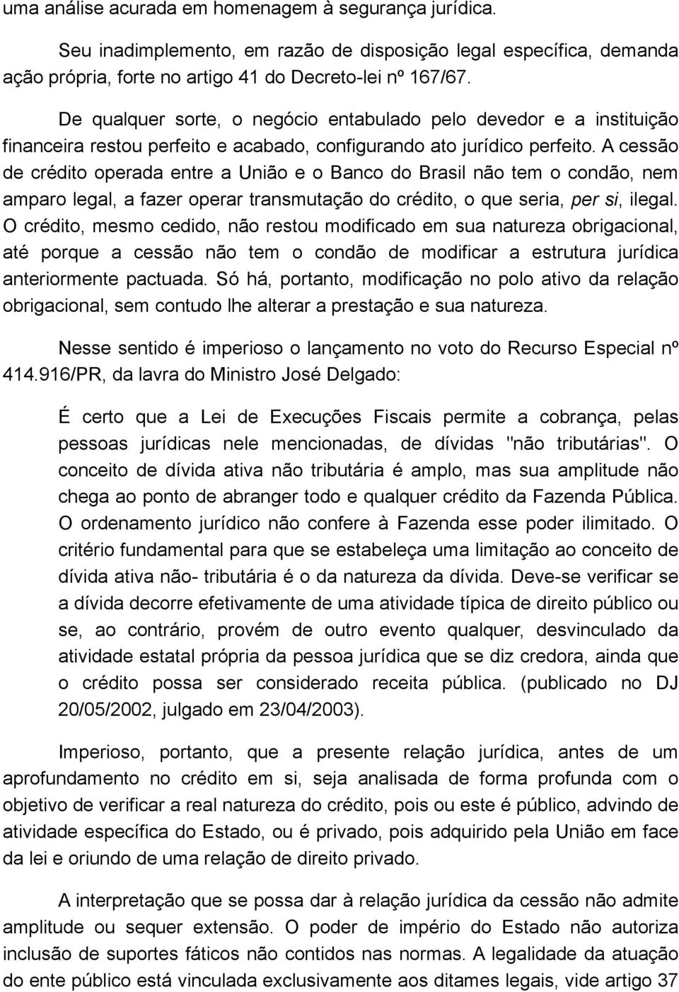 A cessão de crédito operada entre a União e o Banco do Brasil não tem o condão, nem amparo legal, a fazer operar transmutação do crédito, o que seria, per si, ilegal.