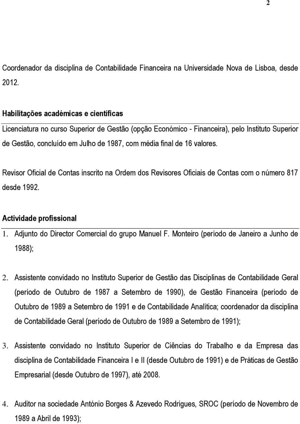 valores. Revisor Oficial de Contas inscrito na Ordem dos Revisores Oficiais de Contas com o número 817 desde 1992. Actividade profissional 1. Adjunto do Director Comercial do grupo Manuel F.