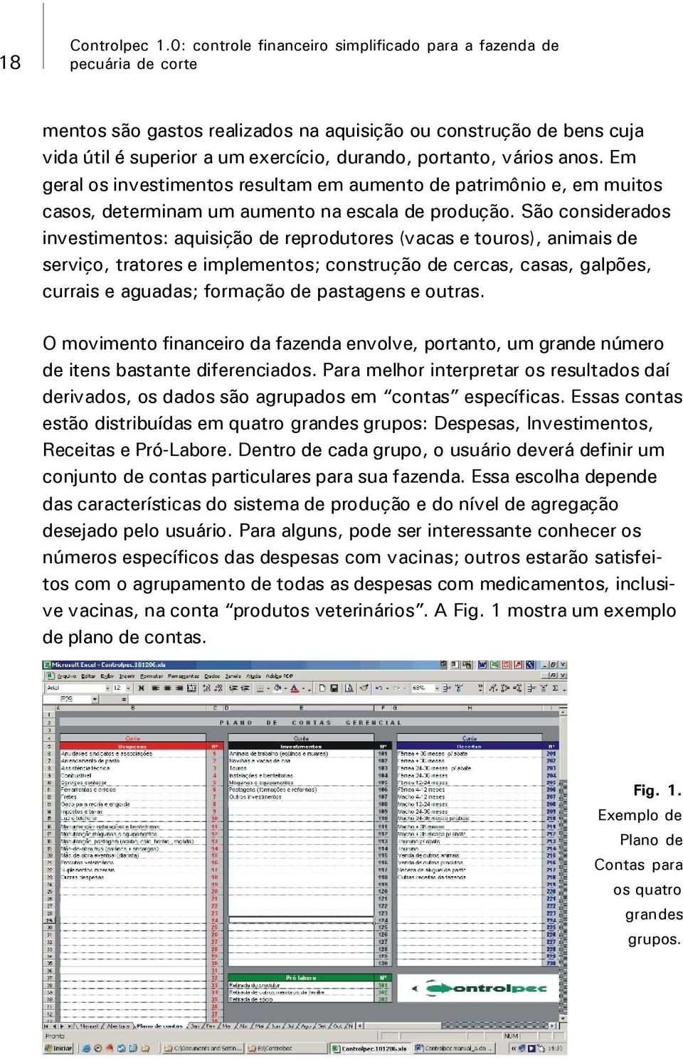 Em geral os investimentos resultam em aumento de patrimônio e, em muitos casos, determinam um aumento na escala de produção.