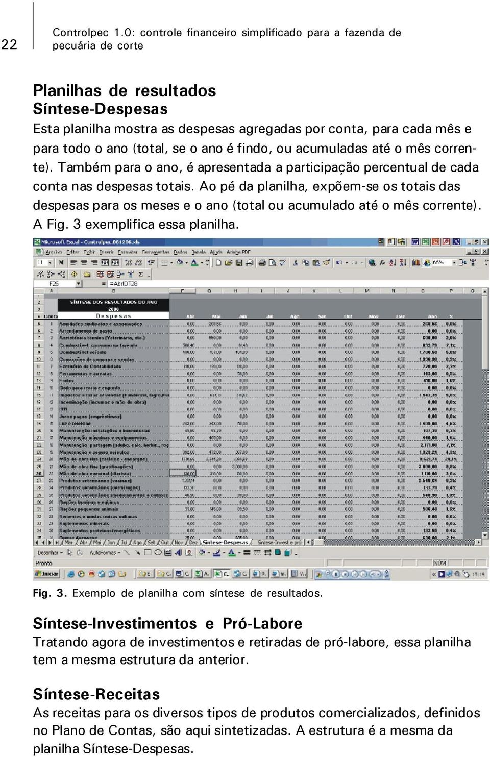 findo, ou acumuladas até o mês corrente). Também para o ano, é apresentada a participação percentual de cada conta nas despesas totais.