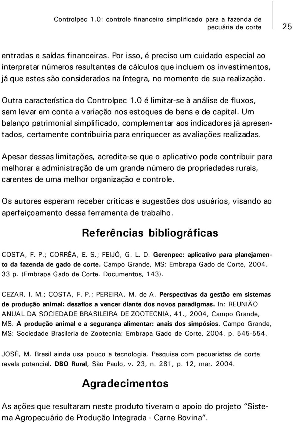 Outra característica do Controlpec 1.0 é limitar-se à análise de fluxos, sem levar em conta a variação nos estoques de bens e de capital.