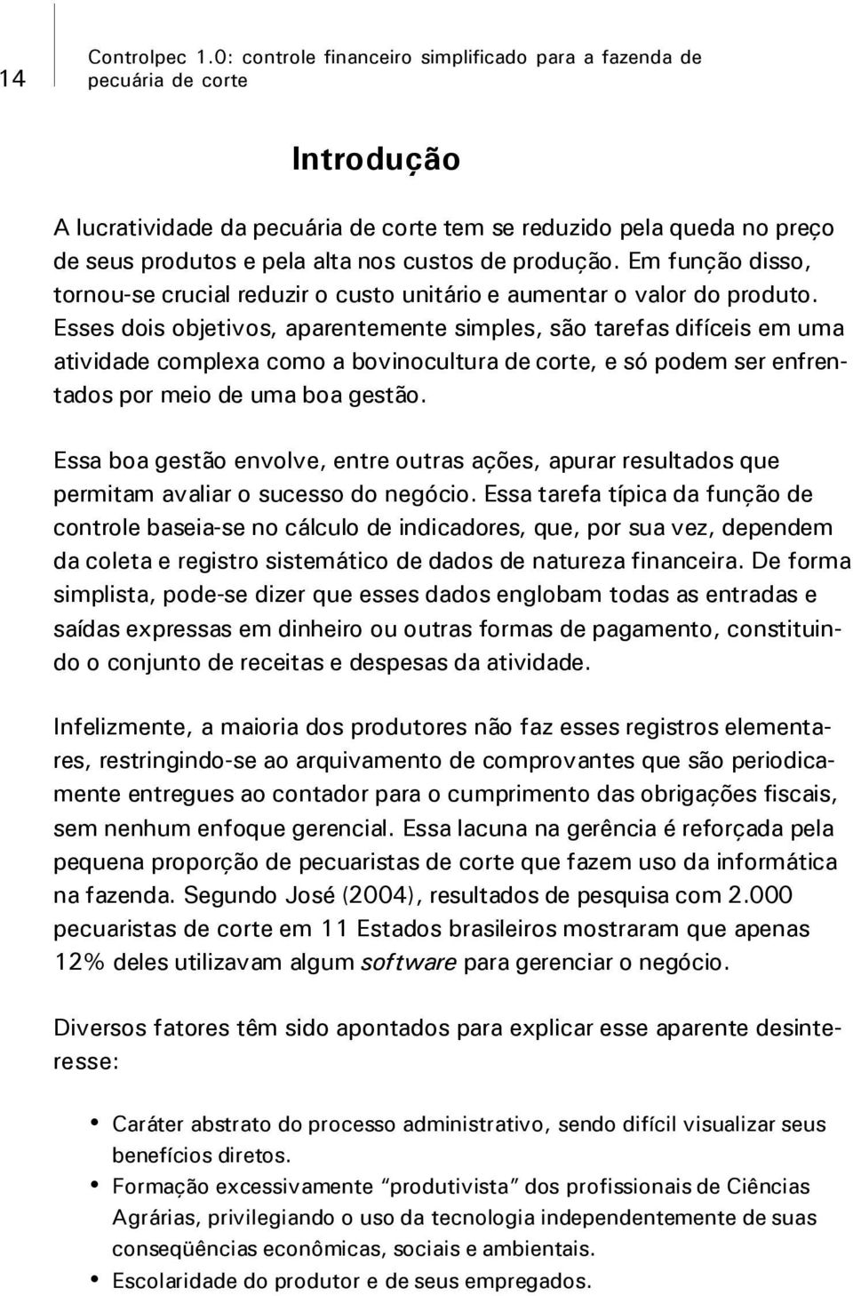 Esses dois objetivos, aparentemente simples, são tarefas difíceis em uma atividade complexa como a bovinocultura de corte, e só podem ser enfrentados por meio de uma boa gestão.