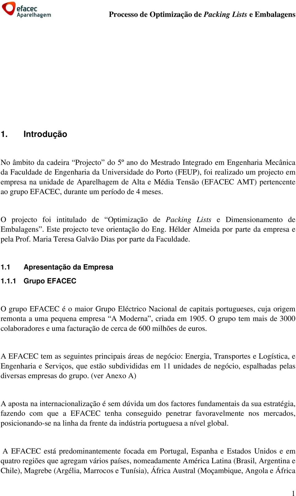 O projecto foi intitulado de Optimização de Packing Lists e Dimensionamento de Embalagens. Este projecto teve orientação do Eng. Hélder Almeida por parte da empresa e pela Prof.