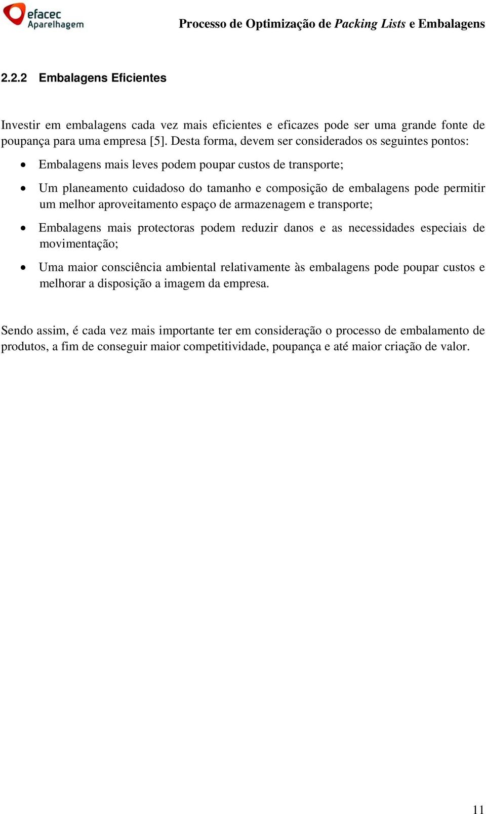 melhor aproveitamento espaço de armazenagem e transporte; Embalagens mais protectoras podem reduzir danos e as necessidades especiais de movimentação; Uma maior consciência ambiental relativamente às