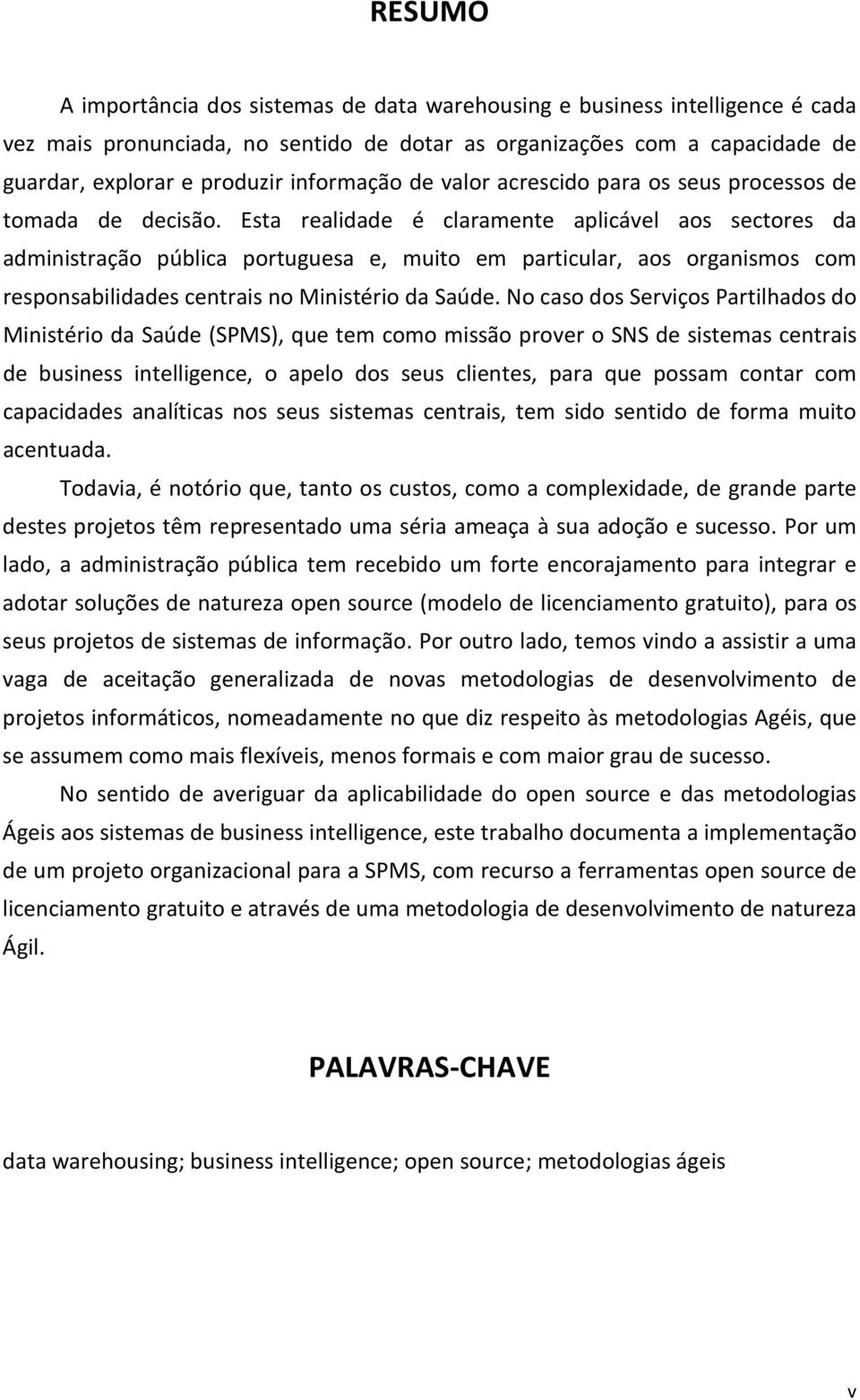 Esta realidade é claramente aplicável aos sectores da administração pública portuguesa e, muito em particular, aos organismos com responsabilidades centrais no Ministério da Saúde.