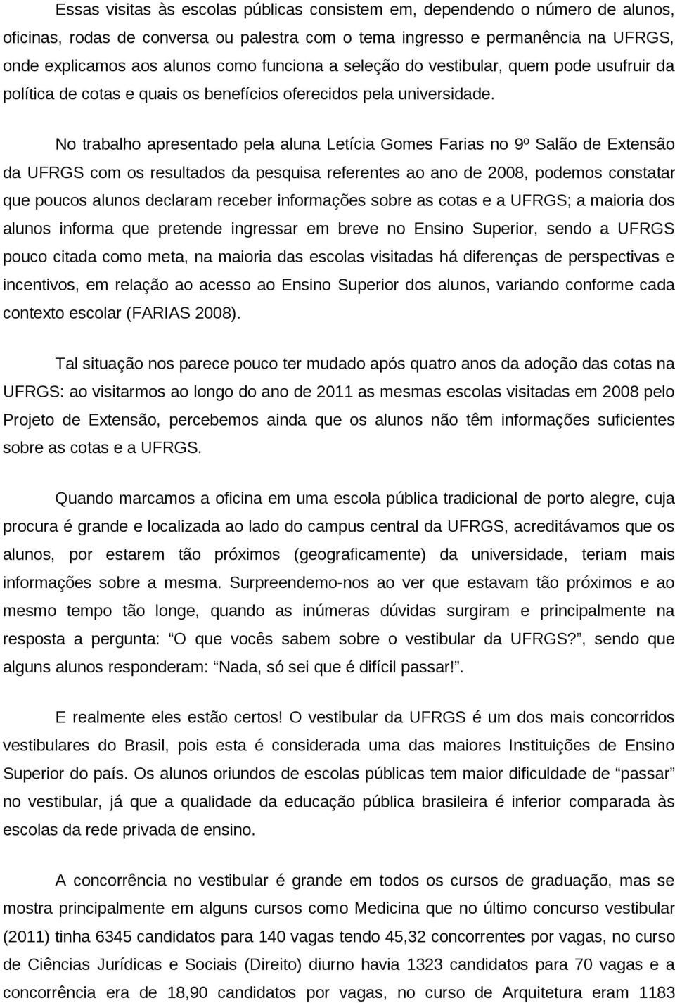 No trabalho apresentado pela aluna Letícia Gomes Farias no 9º Salão de Extensão da UFRGS com os resultados da pesquisa referentes ao ano de 2008, podemos constatar que poucos alunos declaram receber