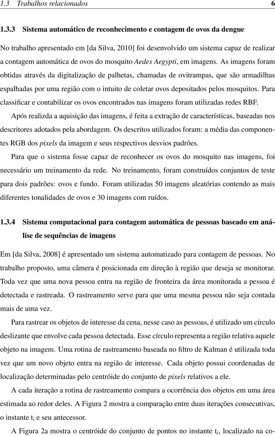 As imagens foram obtidas através da digitalização de palhetas, chamadas de ovitrampas, que são armadilhas espalhadas por uma região com o intuito de coletar ovos depositados pelos mosquitos.