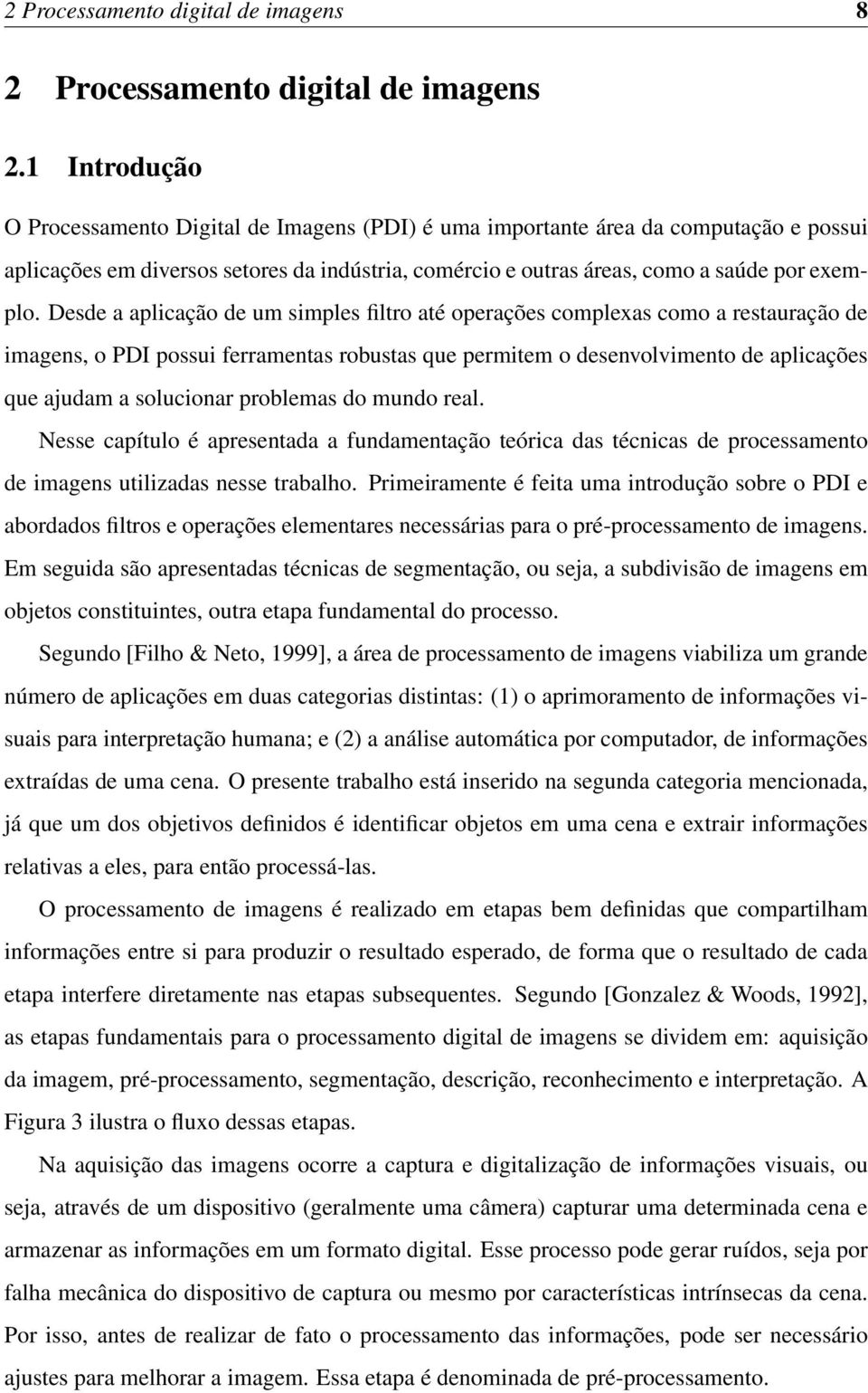 Desde a aplicação de um simples filtro até operações complexas como a restauração de imagens, o PDI possui ferramentas robustas que permitem o desenvolvimento de aplicações que ajudam a solucionar