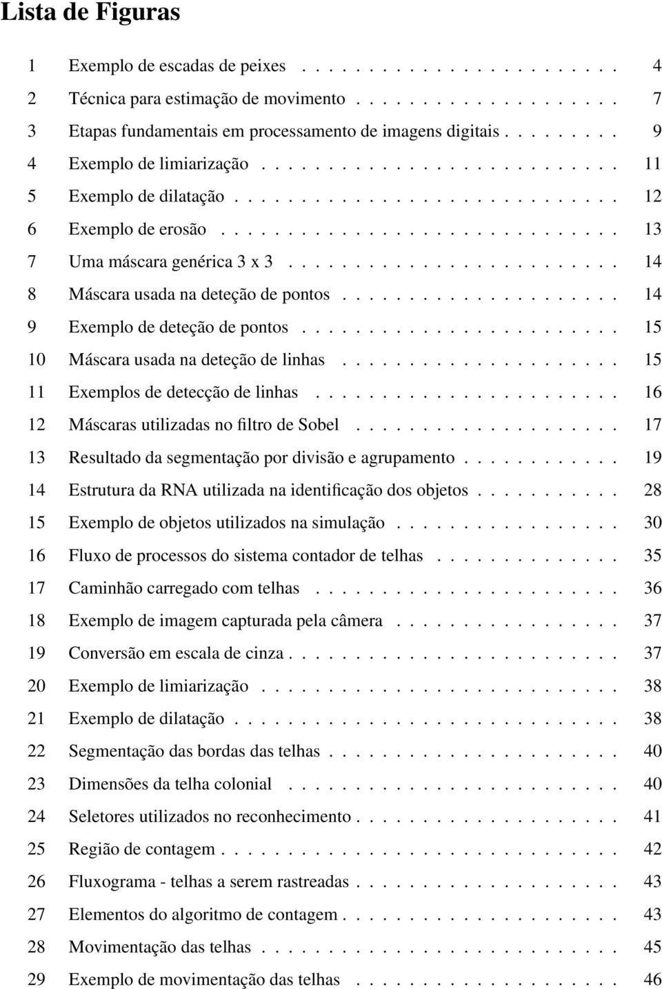 ........................ 14 8 Máscara usada na deteção de pontos..................... 14 9 Exemplo de deteção de pontos........................ 15 10 Máscara usada na deteção de linhas.